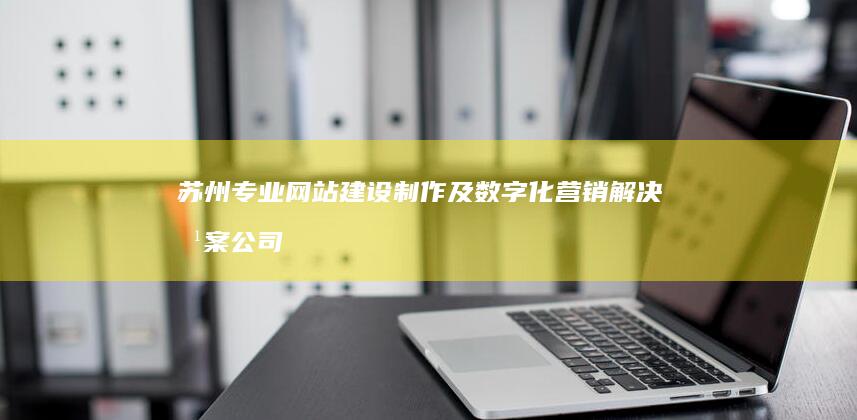 苏州专业网站建设制作及数字化营销解决方案公司